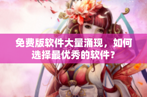 免费版软件大量涌现，如何选择最优秀的软件？