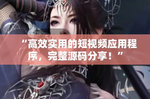 “高效实用的短视频应用程序，完整源码分享！”