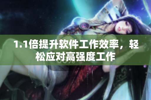 1.1倍提升软件工作效率，轻松应对高强度工作