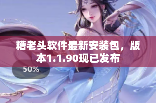糟老头软件最新安装包，版本1.1.90现已发布