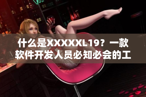 什么是XXXXXL19？一款软件开发人员必知必会的工具！