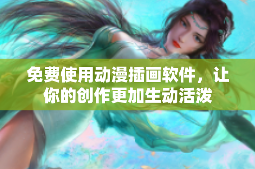 免费使用动漫插画软件，让你的创作更加生动活泼