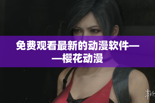 免费观看最新的动漫软件——樱花动漫