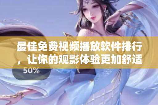 最佳免费视频播放软件排行，让你的观影体验更加舒适