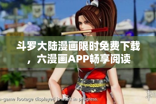 斗罗大陆漫画限时免费下载，六漫画APP畅享阅读
