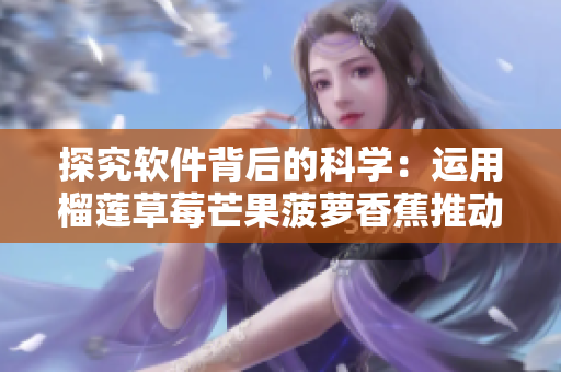 探究软件背后的科学：运用榴莲草莓芒果菠萝香蕉推动软件技术的发展