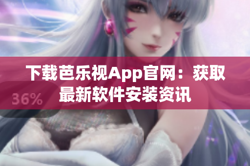 下载芭乐视App官网：获取最新软件安装资讯
