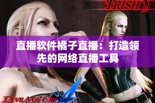 直播软件橘子直播：打造领先的网络直播工具