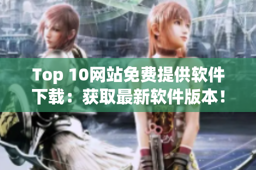 Top 10网站免费提供软件下载：获取最新软件版本！