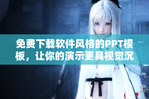 免费下载软件风格的PPT模板，让你的演示更具视觉沉浸感！