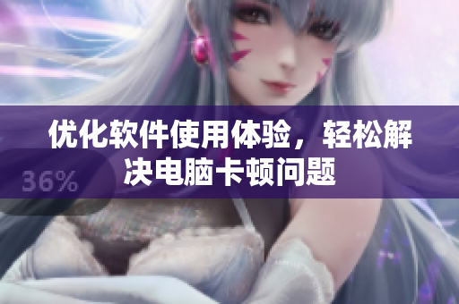 优化软件使用体验，轻松解决电脑卡顿问题
