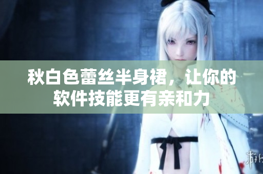 秋白色蕾丝半身裙，让你的软件技能更有亲和力