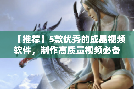 【推荐】5款优秀的成品视频软件，制作高质量视频必备！