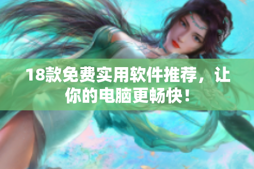 18款免费实用软件推荐，让你的电脑更畅快！