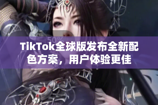 TikTok全球版发布全新配色方案，用户体验更佳