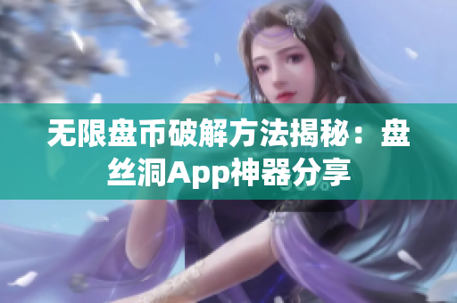 无限盘币破解方法揭秘：盘丝洞App神器分享