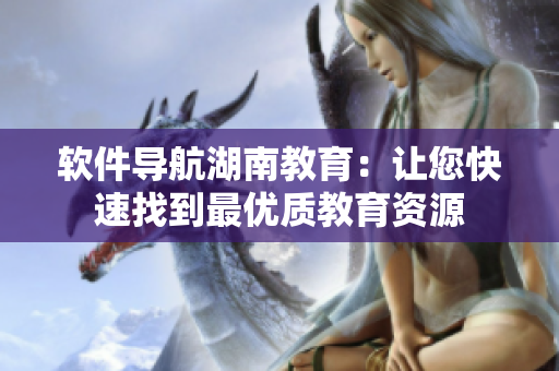 软件导航湖南教育：让您快速找到最优质教育资源