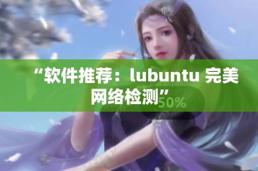 “软件推荐：lubuntu 完美网络检测”
