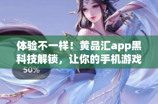 体验不一样！黄品汇app黑科技解锁，让你的手机游戏更流畅