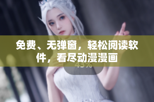免费、无弹窗，轻松阅读软件，看尽动漫漫画