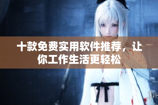 十款免费实用软件推荐，让你工作生活更轻松