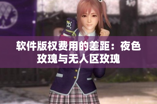 软件版权费用的差距：夜色玫瑰与无人区玫瑰