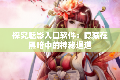 探究魅影入口软件：隐藏在黑暗中的神秘通道