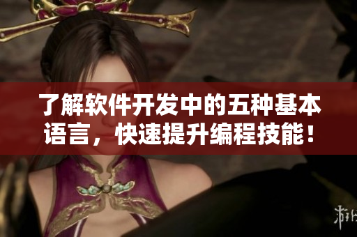 了解软件开发中的五种基本语言，快速提升编程技能！