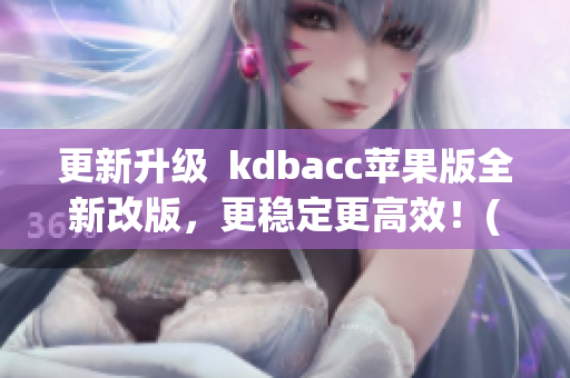 更新升级  kdbacc苹果版全新改版，更稳定更高效！(1)