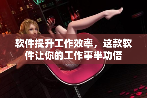 软件提升工作效率，这款软件让你的工作事半功倍