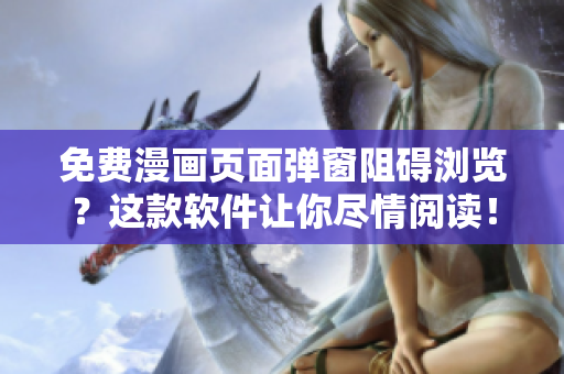 免费漫画页面弹窗阻碍浏览？这款软件让你尽情阅读！