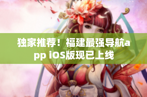 独家推荐！福建最强导航app iOS版现已上线