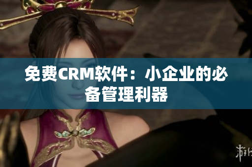 免费CRM软件：小企业的必备管理利器