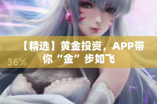 【精选】黄金投资，APP带你“金”步如飞