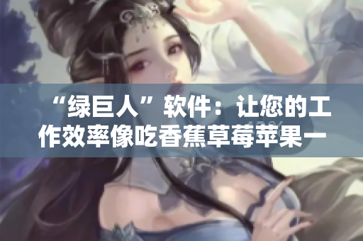 “绿巨人”软件：让您的工作效率像吃香蕉草莓苹果一样高！