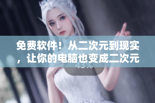 免费软件！从二次元到现实，让你的电脑也变成二次元世界~