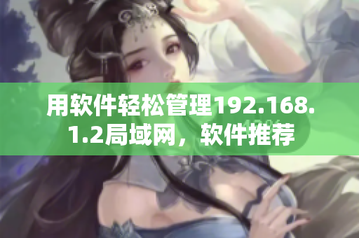 用软件轻松管理192.168.1.2局域网，软件推荐