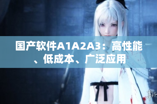 国产软件A1A2A3：高性能、低成本、广泛应用