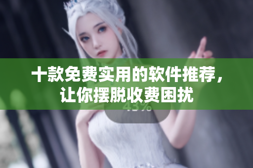 十款免费实用的软件推荐，让你摆脱收费困扰
