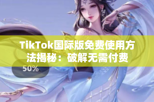 TikTok国际版免费使用方法揭秘：破解无需付费