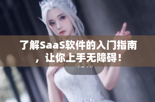 了解SaaS软件的入门指南，让你上手无障碍！