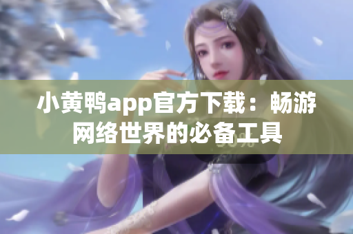 小黄鸭app官方下载：畅游网络世界的必备工具