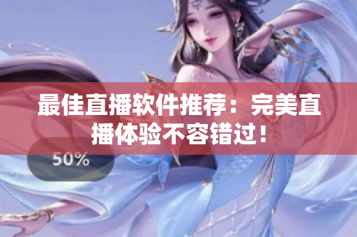 最佳直播软件推荐：完美直播体验不容错过！
