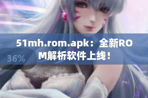 51mh.rom.apk：全新ROM解析软件上线！
