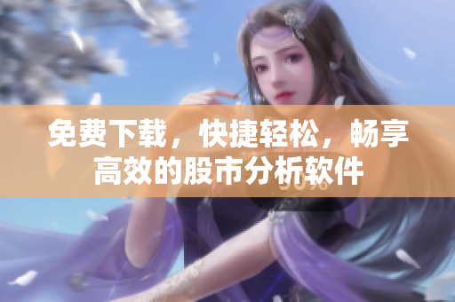 免费下载，快捷轻松，畅享高效的股市分析软件