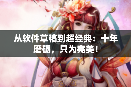从软件草稿到超经典：十年磨砺，只为完美！