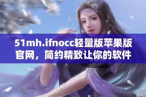 51mh.ifnocc轻量版苹果版官网，简约精致让你的软件生活更从容