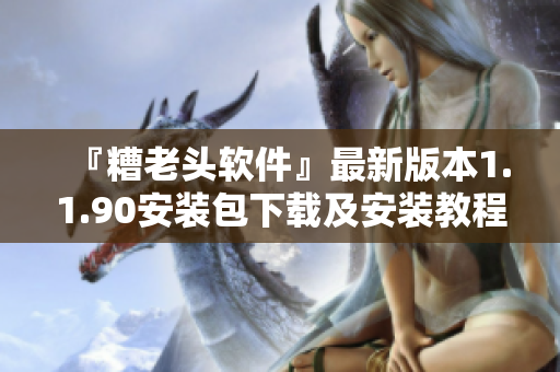 『糟老头软件』最新版本1.1.90安装包下载及安装教程