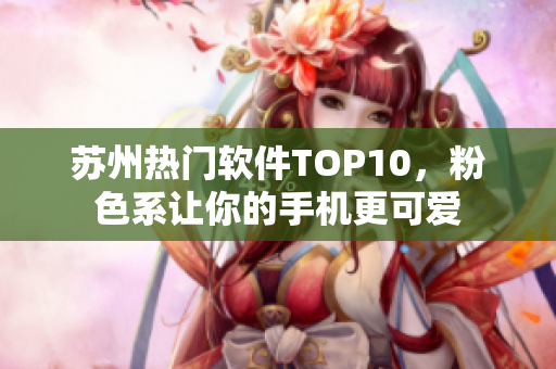 苏州热门软件TOP10，粉色系让你的手机更可爱