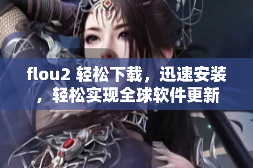 flou2 轻松下载，迅速安装，轻松实现全球软件更新